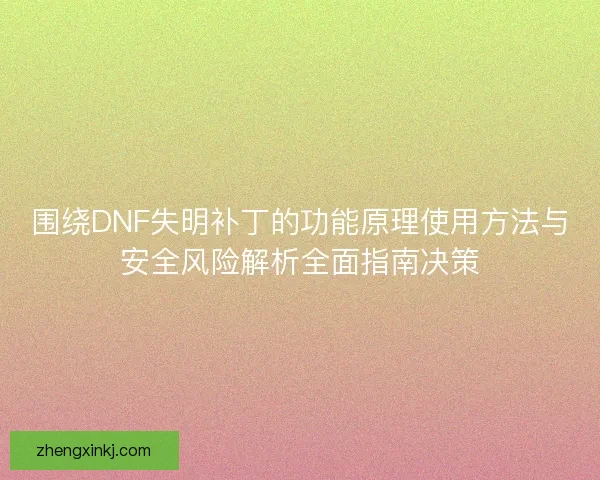 围绕DNF失明补丁的功能原理使用方法与安全风险解析全面指南决策