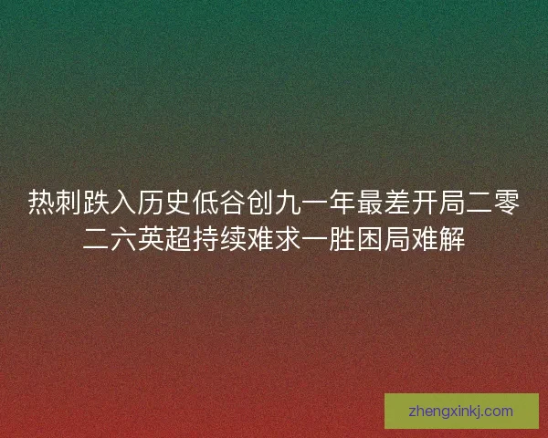 热刺跌入历史低谷创九一年最差开局二零二六英超持续难求一胜困局难解